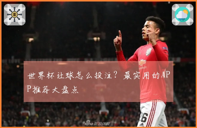 世界杯让球怎么投注？最实用的APP推荐大盘点