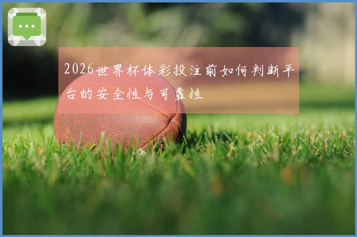 2026世界杯体彩投注前如何判断平台的安全性与可靠性