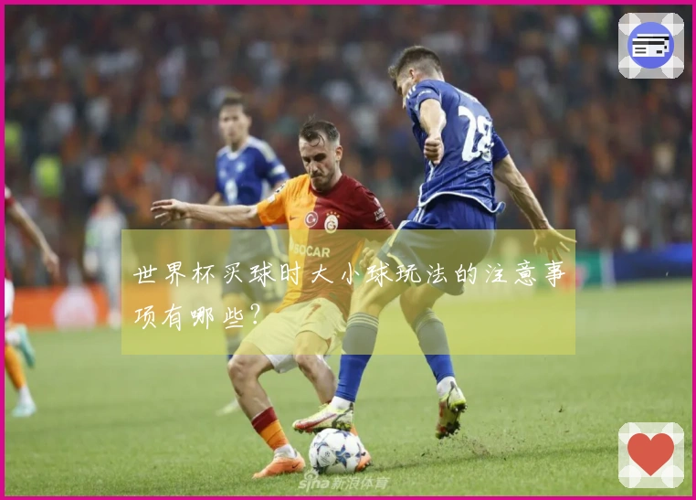 世界杯买球时大小球玩法的注意事项有哪些？