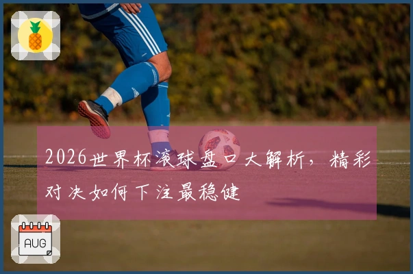 2026世界杯滚球盘口大解析，精彩对决如何下注最稳健