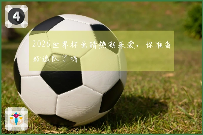 2026世界杯竞猜热潮来袭，你准备好选队了吗