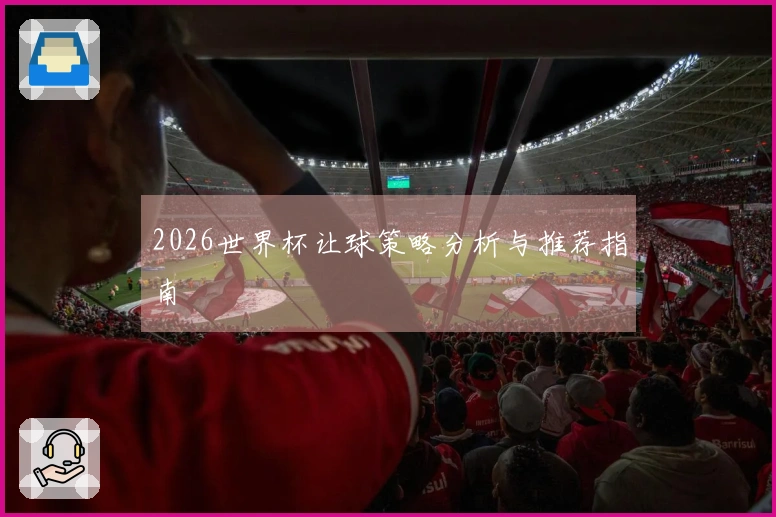 2026世界杯让球策略分析与推荐指南